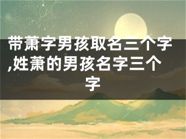 带萧字男孩取名三个字,姓萧的男孩名字三个字