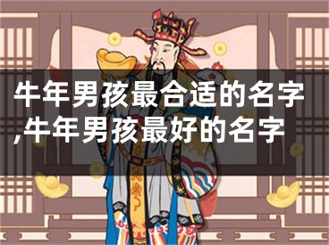 牛年男孩最合适的名字,牛年男孩最好的名字