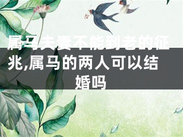 属马夫妻不能到老的征兆,属马的两人可以结婚吗