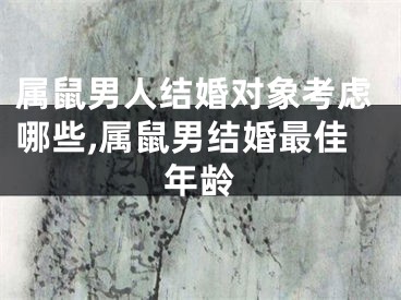 属鼠男人结婚对象考虑哪些,属鼠男结婚最佳年龄