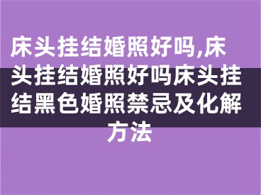 床头挂结婚照好吗,床头挂结婚照好吗床头挂结黑色婚照禁忌及化解方法