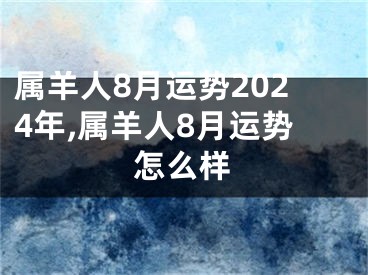 属羊人8月运势2024年,属羊人8月运势怎么样