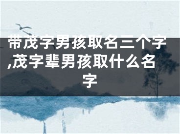 带茂字男孩取名三个字,茂字辈男孩取什么名字