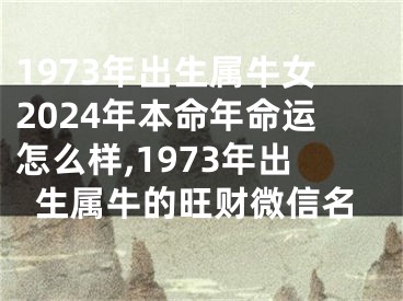 1973年出生属牛女2024年本命年命运怎么样,1973年出生属牛的旺财微信名