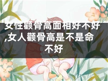 女性颧骨高面相好不好,女人颧骨高是不是命不好