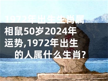 1972年出生生肖属相鼠50岁2024年运势,1972年出生的人属什么生肖?