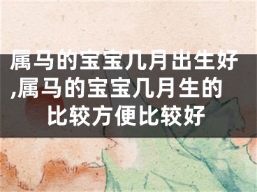 属马的宝宝几月出生好,属马的宝宝几月生的比较方便比较好