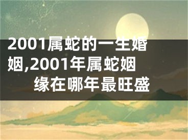 2001属蛇的一生婚姻,2001年属蛇姻缘在哪年最旺盛