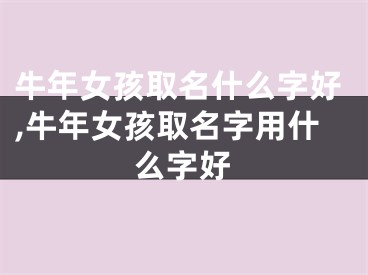 牛年女孩取名什么字好,牛年女孩取名字用什么字好