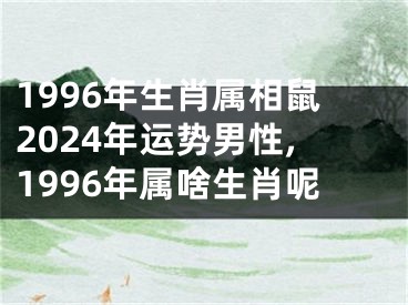 1996年生肖属相鼠2024年运势男性,1996年属啥生肖呢