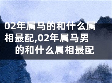 02年属马的和什么属相最配,02年属马男的和什么属相最配