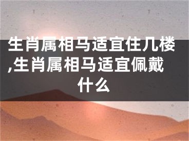 生肖属相马适宜住几楼,生肖属相马适宜佩戴什么