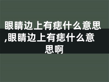 眼睛边上有痣什么意思,眼睛边上有痣什么意思啊