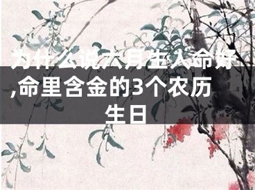 为什么说六月生人命好,命里含金的3个农历生日