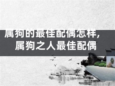 属狗的最佳配偶怎样,属狗之人最佳配偶