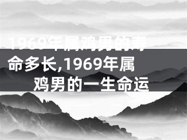 1969年属鸡男的寿命多长,1969年属鸡男的一生命运