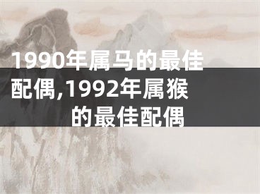 1990年属马的最佳配偶,1992年属猴的最佳配偶