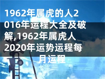 1962年属虎的人2016年运程大全及破解,1962年属虎人2020年运势运程每月运程