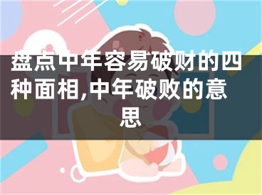 盘点中年容易破财的四种面相,中年破败的意思