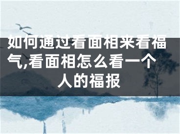 如何通过看面相来看福气,看面相怎么看一个人的福报