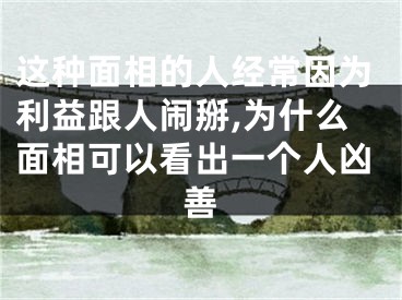 这种面相的人经常因为利益跟人闹掰,为什么面相可以看出一个人凶善