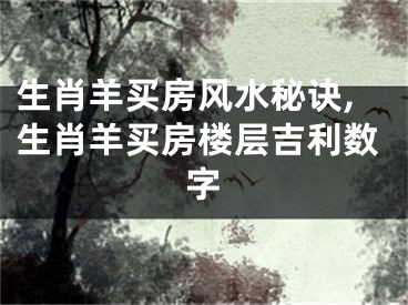 生肖羊买房风水秘诀,生肖羊买房楼层吉利数字