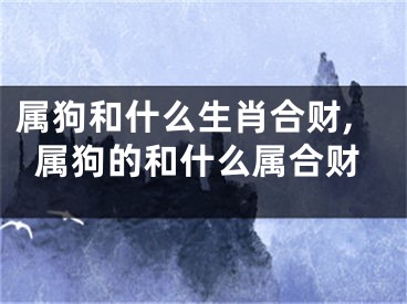 属狗和什么生肖合财,属狗的和什么属合财