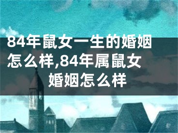 84年鼠女一生的婚姻怎么样,84年属鼠女婚姻怎么样