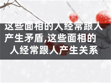 这些面相的人经常跟人产生矛盾,这些面相的人经常跟人产生关系