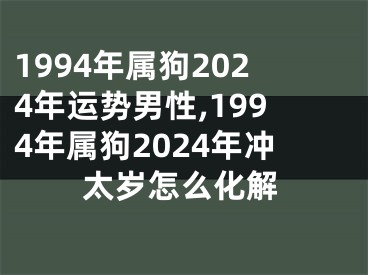 1994年属狗2024年运势男性,1994年属狗2024年冲太岁怎么化解