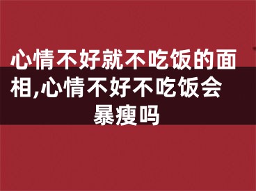 心情不好就不吃饭的面相,心情不好不吃饭会暴瘦吗