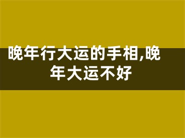 晚年行大运的手相,晚年大运不好