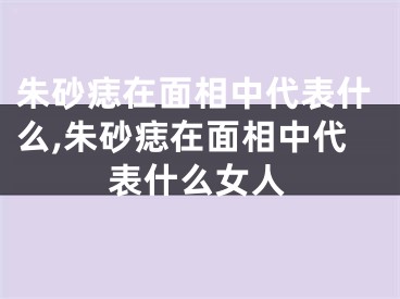 朱砂痣在面相中代表什么,朱砂痣在面相中代表什么女人