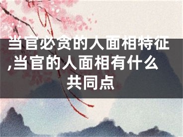 当官必贪的人面相特征,当官的人面相有什么共同点