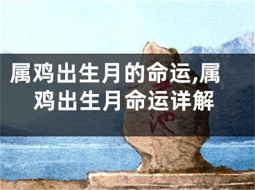 属鸡出生月的命运,属鸡出生月命运详解