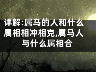 详解:属马的人和什么属相相冲相克,属马人与什么属相合