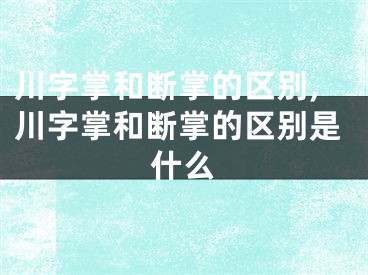 川字掌和断掌的区别,川字掌和断掌的区别是什么