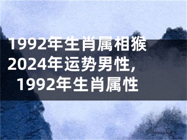 1992年生肖属相猴2024年运势男性,1992年生肖属性