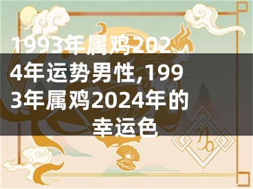 1993年属鸡2024年运势男性,1993年属鸡2024年的幸运色