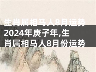 生肖属相马人8月运势2024年庚子年,生肖属相马人8月份运势