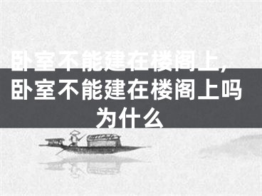 卧室不能建在楼阁上,卧室不能建在楼阁上吗为什么