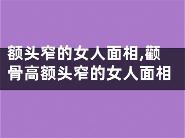 额头窄的女人面相,颧骨高额头窄的女人面相