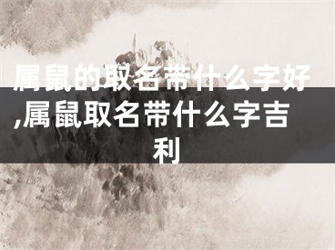 属鼠的取名带什么字好,属鼠取名带什么字吉利