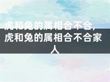 虎和兔的属相合不合,虎和兔的属相合不合家人