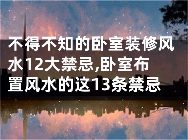 不得不知的卧室装修风水12大禁忌,卧室布置风水的这13条禁忌