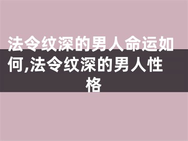 法令纹深的男人命运如何,法令纹深的男人性格