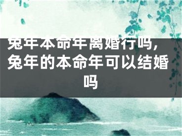 兔年本命年离婚行吗,兔年的本命年可以结婚吗