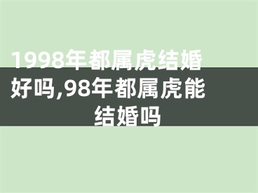 1998年都属虎结婚好吗,98年都属虎能结婚吗