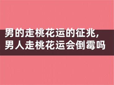 男的走桃花运的征兆,男人走桃花运会倒霉吗