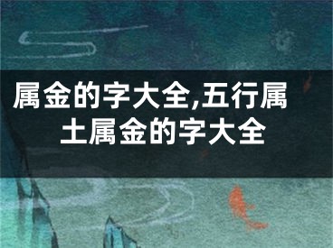 属金的字大全,五行属土属金的字大全